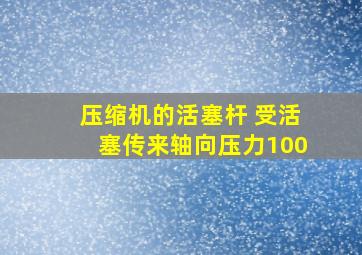 压缩机的活塞杆 受活塞传来轴向压力100